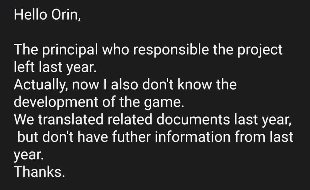 Hello Orin,
The principal who responsible the project left last year.
Actually, now I also don’t know the development of the game.
We translated related documents last year,but don’t have futher information from last year.
Thanks.